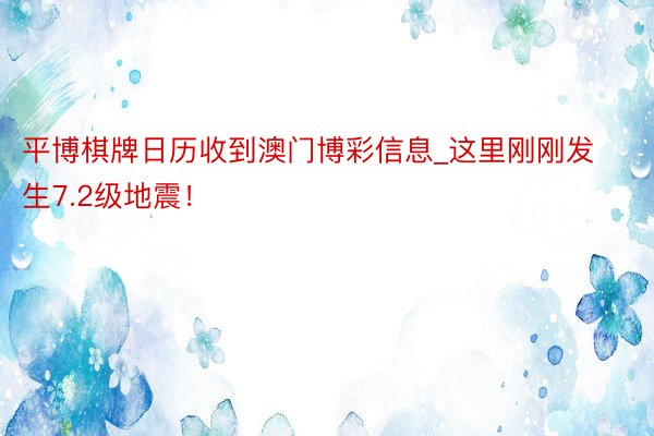 平博棋牌日历收到澳门博彩信息_这里刚刚发生7.2级地震!