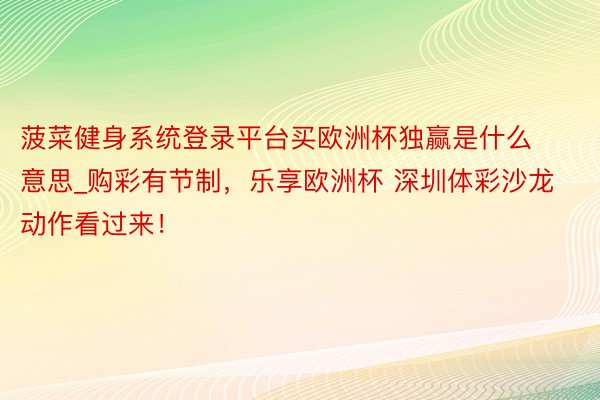 菠菜健身系统登录平台买欧洲杯独赢是什么意思_购彩有节制，乐享欧洲杯 深圳体彩沙龙动作看过来！