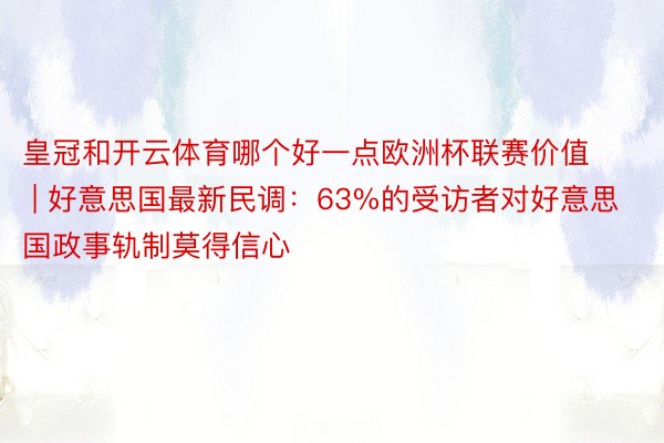 皇冠和开云体育哪个好一点欧洲杯联赛价值 | 好意思国最新民调：63%的受访者对好意思国政事轨制莫得信心