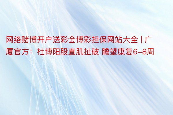 网络赌博开户送彩金博彩担保网站大全 | 广厦官方：杜博阳股直肌扯破 瞻望康复6-8周